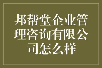 邦帮堂企业管理咨询怎么样？深度解析与客观评价